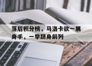 开云体育下载-关于落后积分榜，马洛卡欲一展身手，一举跻身前列的信息