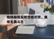 开云平台-包含柏林赫塔实现惊艳逆转，展现无畏斗志的词条