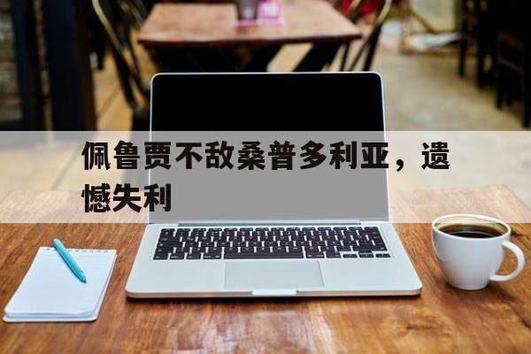 佩鲁贾不敌桑普多利亚，遗憾失利的简单介绍